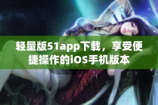 轻量版51app下载，享受便捷操作的iOS手机版本