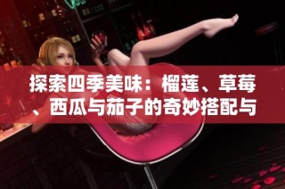 探索四季美味：榴莲、草莓、西瓜与茄子的奇妙搭配与营养价值