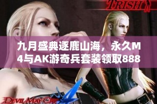 九月盛典逐鹿山海，永久M4与AK游奇兵套装领取888奖励