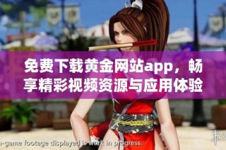 免费下载黄金网站app，畅享精彩视频资源与应用体验