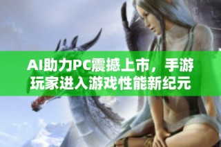 AI助力PC震撼上市，手游玩家进入游戏性能新纪元