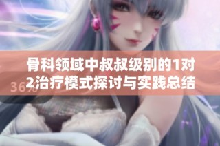 骨科领域中叔叔级别的1对2治疗模式探讨与实践总结