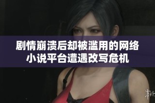 剧情崩溃后却被滥用的网络小说平台遭遇改写危机