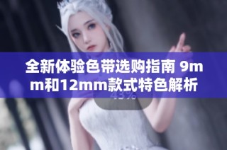 全新体验色带选购指南 9mm和12mm款式特色解析