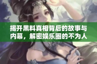 揭开黑料真相背后的故事与内幕，解密娱乐圈的不为人知一面