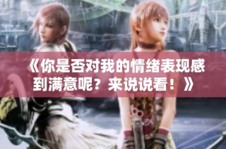 《你是否对我的情绪表现感到满意呢？来说说看！》