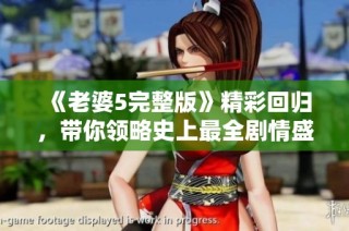 《老婆5完整版》精彩回归，带你领略史上最全剧情盛宴