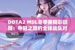 DOTA2 MDL冬季赛精彩回顾：夺冠之路的全球战队对决