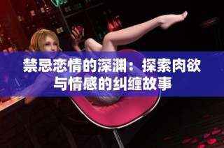 禁忌恋情的深渊：探索肉欲与情感的纠缠故事