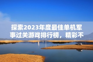 探索2023年度最佳单机军事过关游戏排行榜，精彩不容错过！