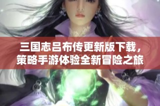 三国志吕布传更新版下载，策略手游体验全新冒险之旅