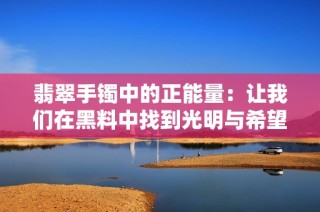 翡翠手镯中的正能量：让我们在黑料中找到光明与希望