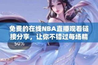 免费的在线NBA直播观看链接分享，让你不错过每场精彩比赛
