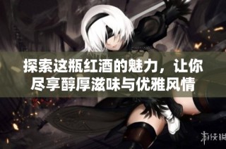 探索这瓶红酒的魅力，让你尽享醇厚滋味与优雅风情