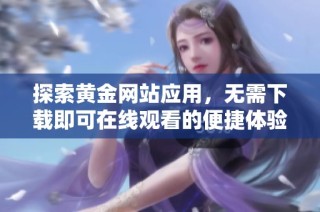 探索黄金网站应用，无需下载即可在线观看的便捷体验
