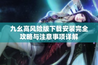 九幺高风险版下载安装完全攻略与注意事项详解