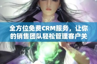 全方位免费CRM服务，让你的销售团队轻松管理客户关系