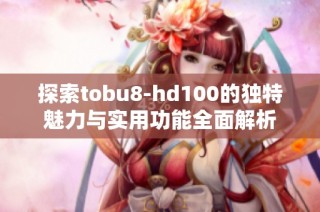 探索tobu8-hd100的独特魅力与实用功能全面解析
