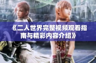 《二人世界完整视频观看指南与精彩内容介绍》
