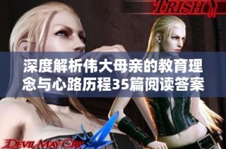 深度解析伟大母亲的教育理念与心路历程35篇阅读答案