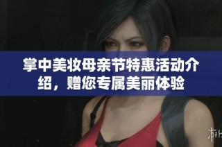 掌中美妆母亲节特惠活动介绍，赠您专属美丽体验
