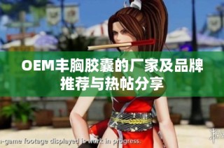 OEM丰胸胶囊的厂家及品牌推荐与热帖分享