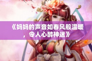 《妈妈的声音如春风般温暖，令人心醉神迷》
