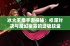 冰火王座手游探秘：权谋对决与魔幻宿命的终极较量