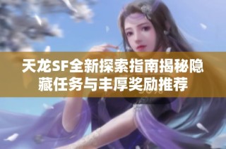 天龙SF全新探索指南揭秘隐藏任务与丰厚奖励推荐