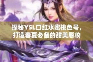 探秘YSL口红水蜜桃色号，打造春夏必备的甜美唇妆