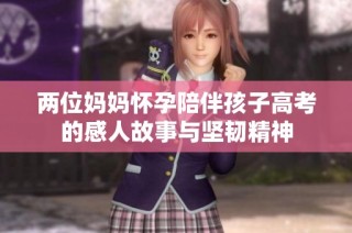 两位妈妈怀孕陪伴孩子高考的感人故事与坚韧精神