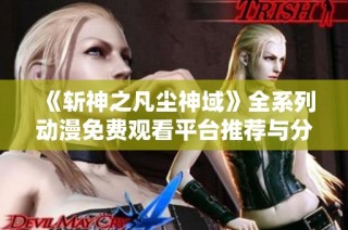 《斩神之凡尘神域》全系列动漫免费观看平台推荐与分享