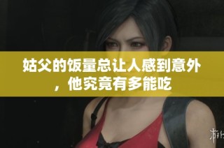 姑父的饭量总让人感到意外，他究竟有多能吃