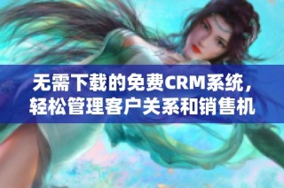 无需下载的免费CRM系统，轻松管理客户关系和销售机会