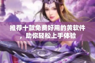 推荐十款免费好用的黄软件，助你轻松上手体验