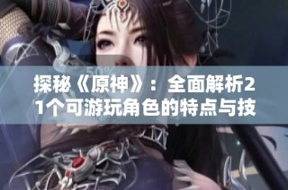 探秘《原神》：全面解析21个可游玩角色的特点与技能