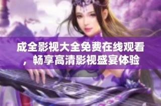 成全影视大全免费在线观看，畅享高清影视盛宴体验