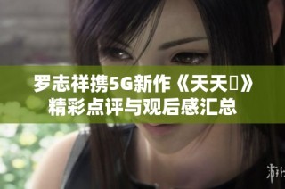 罗志祥携5G新作《天天奭》精彩点评与观后感汇总