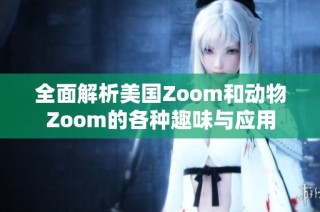 全面解析美国Zoom和动物Zoom的各种趣味与应用