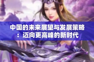 中国的未来展望与发展策略：迈向更高峰的新时代