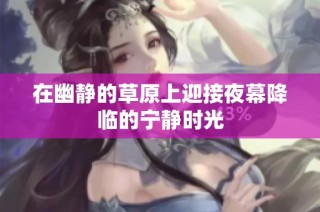 在幽静的草原上迎接夜幕降临的宁静时光