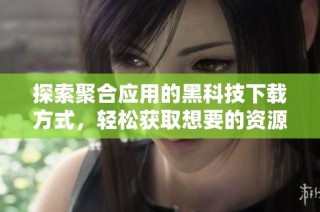 探索聚合应用的黑科技下载方式，轻松获取想要的资源