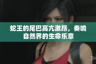 蛇王的尾巴高亢激昂，奏响自然界的生命乐章