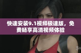 快速安装9.1视频极速版，免费畅享高清视频体验