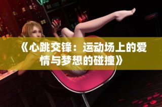 《心跳交锋：运动场上的爱情与梦想的碰撞》
