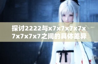 探讨2222与x7x7x7x7x7x7x7x7之间的具体差异与应用场景