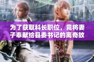 为了获取科长职位，竟将妻子奉献给县委书记的离奇故事