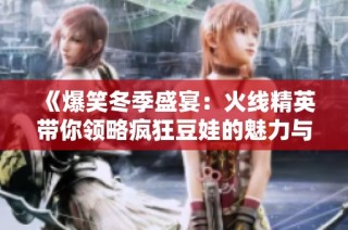 《爆笑冬季盛宴：火线精英带你领略疯狂豆娃的魅力与乐趣》