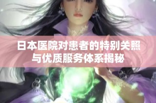 日本医院对患者的特别关照与优质服务体系揭秘