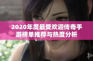 2020年度最受欢迎传奇手游榜单推荐与热度分析